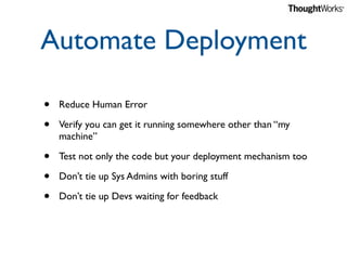 Automate Deployment

•   Reduce Human Error

•   Verify you can get it running somewhere other than “my
    machine”

•   ...