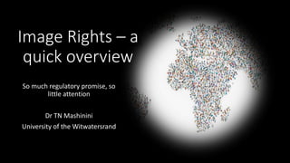 Image Rights – a
quick overview
So much regulatory promise, so
little attention
Dr TN Mashinini
University of the Witwatersrand
 
