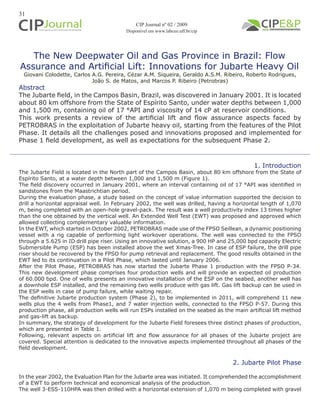 31
The New Deepwater Oil and Gas Province in Brazil: Flow
Assurance and Artificial Lift: Innovations for Jubarte Heavy Oil
Giovani Colodette, Carlos A.G. Pereira, Cézar A.M. Siqueira, Geraldo A.S.M. Ribeiro, Roberto Rodrigues,
João S. de Matos, and Marcos P. Ribeiro (Petrobras)
1. Introduction
The Jubarte Field is located in the North part of the Campos Basin, about 80 km offshore from the State of
Espírito Santo, at a water depth between 1,000 and 1,500 m (Figure 1).
The field discovery occurred in January 2001, where an interval containing oil of 17 °API was identified in
sandstones from the Maastrichtian period.
During the evaluation phase, a study based on the concept of value information supported the decision to
drill a horizontal appraisal well. In February 2002, the well was drilled, having a horizontal length of 1,070
m, being completed with an open-hole gravel-pack. The result was a well productivity index 13 times higher
than the one obtained by the vertical well. An Extended Well Test (EWT) was proposed and approved which
allowed collecting complementary valuable information.
In the EWT, which started in October 2002, PETROBRAS made use of the FPSO Seillean, a dynamic positioning
vessel with a rig capable of performing light workover operations. The well was connected to the FPSO
through a 5.625 in ID drill pipe riser. Using an innovative solution, a 900 HP and 25,000 bpd capacity Electric
Submersible Pump (ESP) has been installed above the wet Xmas-Tree. In case of ESP failure, the drill pipe
riser should be recovered by the FPSO for pump retrieval and replacement. The good results obtained in the
EWT led to its continuation in a Pilot Phase, which lasted until January 2006.
After the Pilot Phase, PETROBRAS has now started the Jubarte Phase 1 production with the FPSO P-34.
This new development phase comprises four production wells and will provide an expected oil production
of 60.000 bpd. One of wells presents an innovative installation of the ESP on the seabed, another well has
a downhole ESP installed, and the remaining two wells produce with gas lift. Gas lift backup can be used in
the ESP wells in case of pump failure, while waiting repair.
The definitive Jubarte production system (Phase 2), to be implemented in 2011, will comprehend 11 new
wells plus the 4 wells from Phase1, and 7 water injection wells, connected to the FPSO P-57. During this
production phase, all production wells will run ESPs installed on the seabed as the main artificial lift method
and gas-lift as backup.
In summary, the strategy of development for the Jubarte Field foresees three distinct phases of production,
which are presented in Table 1.
Following, relevant aspects on artificial lift and flow assurance for all phases of the Jubarte project are
covered. Special attention is dedicated to the innovative aspects implemented throughout all phases of the
field development.
2. Jubarte Pilot Phase
In the year 2002, the Evaluation Plan for the Jubarte area was initiated. It comprehended the accomplishment
of a EWT to perform technical and economical analysis of the production.
The well 3-ESS-110HPA was then drilled with a horizontal extension of 1,070 m being completed with gravel
Abstract
The Jubarte field, in the Campos Basin, Brazil, was discovered in January 2001. It is located
about 80 km offshore from the State of Espírito Santo, under water depths between 1,000
and 1,500 m, containing oil of 17 °API and viscosity of 14 cP at reservoir conditions.
This work presents a review of the artificial lift and flow assurance aspects faced by
PETROBRAS in the exploitation of Jubarte heavy oil, starting from the features of the Pilot
Phase. It details all the challenges posed and innovations proposed and implemented for
Phase 1 field development, as well as expectations for the subsequent Phase 2.
CIP Journal nº 02 / 2009
Disponível em www.labceo.uff.br/cip
 
