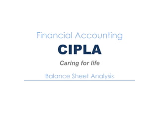 Financial Accounting
CIPLA
Caring for life
Balance Sheet Analysis
 