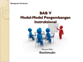 BAB VBAB V
Model-Model PengembanganModel-Model Pengembangan
InstruksionalInstruksional
Disusun Oleh:
Rochimudin
Manajemen Kurikulum
1
 