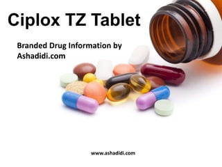 Branded Drug Information by
Ashadidi.com
Ciplox TZ Tablet
www.ashadidi.com
 