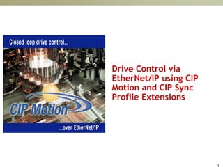 1
Drive Control via
EtherNet/IP using CIP
Motion and CIP Sync
Profile Extensions
 