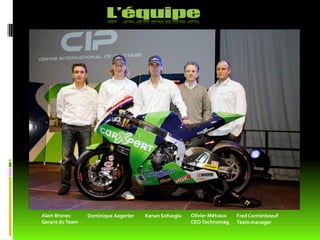Alain Bronec     Dominique Aegerter   Kenan Sofuoglu   Olivier Métraux   Fred Corminboeuf
Gerant du Team                                         CEO Technomag     Team manager
 