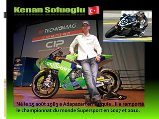 Né le 25 août 1983 a Adapazari en Turquie . Il a remporté
le championnat du monde Supersport en 2007 et 2010.
 