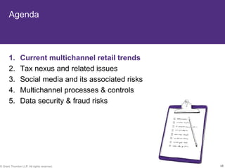 Agenda



       1.       Current multichannel retail trends
       2.       Tax nexus and related issues
       3.       Social media and its associated risks
       4.       Multichannel processes & controls
       5.       Data security & fraud risks




© Grant Thornton LLP. All rights reserved.              10
 
