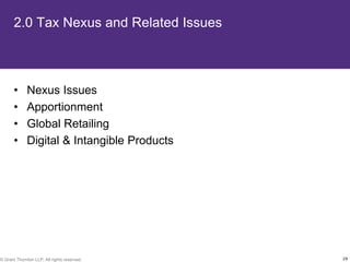 2.0 Tax Nexus and Related Issues



       •     Nexus Issues
       •     Apportionment
       •     Global Retailing
       •     Digital & Intangible Products




© Grant Thornton LLP. All rights reserved.   19
 