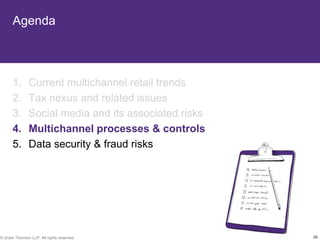 Agenda



       1.       Current multichannel retail trends
       2.       Tax nexus and related issues
       3.       Social media and its associated risks
       4.       Multichannel processes & controls
       5.       Data security & fraud risks




© Grant Thornton LLP. All rights reserved.              26
 
