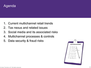 Agenda



       1.       Current multichannel retail trends
       2.       Tax nexus and related issues
       3.       Social media and its associated risks
       4.       Multichannel processes & controls
       5.       Data security & fraud risks




© Grant Thornton LLP. All rights reserved.              9
 