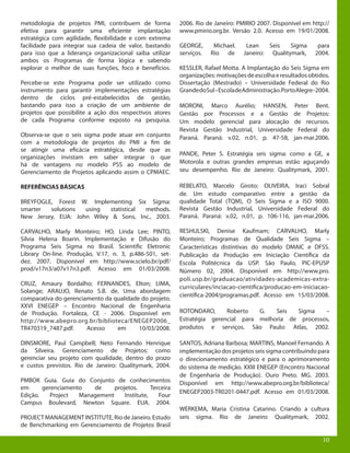 10
metodologia de projetos PMI, contribuem de forma
efetiva para garantir uma eficiente implantação
estratégica com agilidade, flexibilidade e com extrema
facilidade para integrar sua cadeia de valor, bastando
para isso que a liderança organizacional saiba utilizar
ambos os Programas de forma lógica e sabendo
explorar o melhor de suas funções, foco e benefícios.
Percebe-se este Programa pode ser utilizado como
instrumento para garantir implementações estratégias
dentro de ciclos pré-estabelecidos de gestão,
bastando para isso a criação de um ambiente de
projetos que possibilite a ação dos respectivos atores
de cada Programa conforme exposto na pesquisa.
Observa-se que o seis sigma pode atuar em conjunto
com a metodologia de projetos do PMI a fim de
se atingir uma eficácia estratégica, desde que as
organizações invistam em saber integrar o que
há de vantagens no modelo PSS ao modelo de
Gerenciamento de Projetos aplicando assim o CPMAEC.
REFERÊNCIAS BÁSICAS
BREYFOGLE, Forest W. Implementing Six Sigma:
smarter solutions using statistical methods.
New Jersey, EUA: John Wiley & Sons, Inc., 2003.
CARVALHO, Marly Monteiro; HO, Linda Lee; PINTO,
Silvia Helena Boarin. Implementação e Difusão do
Programa Seis Sigma no Brasil. Scientific Eletronic
Library On-line. Produção, V.17, n. 3, p.486-501, set-
dez. 2007. Disponível em http://www.scielo.br/pdf/
prod/v17n3/a07v17n3.pdf. Acesso em 01/03/2008.
CRUZ, Amaury Bordalho; FERNANDES, Elton; LIMA,
Solange; ARAUJO, Renato S.B. de. Uma abordagem
comparativa do gerenciamento da qualidade do projeto.
XXVI ENEGEP – Encontro Nacional de Engenharia
de Produção. Fortaleza, CE - 2006. Disponível em
http://www.abepro.org.br/biblioteca/ENEGEP2006_
TR470319_7487.pdf. Acesso em 10/03/2008.
DINSMORE, Paul Campbell; Neto Fernando Henrique
da Silveira. Gerenciamento de Projetos: como
gerenciar seu projeto com qualidade, dentro do prazo
e custos previstos. Rio de Janeiro: Qualitymark, 2004.
PMBOK Guia. Guia do Conjunto de conhecimentos
em gerenciamento de projetos. Terceira
Edição. Project Management Institute, Four
Campus Boulevard, Newton Square. EUA. 2004.
PROJECT MANAGEMENT INSTITUTE, Rio de Janeiro. Estudo
de Benchmarking em Gerenciamento de Projetos Brasil
2006. Rio de Janeiro: PMIRIO 2007. Disponível em http://
www.pmirio.org.br. Versão 2.0. Acesso em 19/01/2008.
GEORGE, Michael. Lean Seis Sigma para
serviços. Rio de Janeiro: Qualitymark, 2004.
KESSLER, Rafael Motta. A Implantação do Seis Sigma em
organizações:motivaçõesdeescolhaeresultadosobtidos.
Dissertação (Mestrado) – Universidade Federal do Rio
GrandedoSul–EscoladeAdministração.PortoAlegre-2004.
MORONI, Marco Aurélio; HANSEN, Peter Bent.
Gestão por Processos e a Gestão de Projetos:
Um modelo gerencial para alocação de recursos.
Revista Gestão Industrial, Universidade Federal do
Paraná. Paraná: v.02, n.01, p. 47-58, jan-mar.2006.
PANDE, Peter S. Estratégia seis sigma: como a GE, a
Motorola e outras grandes empresas estão aguçando
seu desempenho. Rio de Janeiro: Qualitymark, 2001.
REBELATO, Marcelo Giroto; OLIVEIRA, Iraci Sobral
de. Um estudo comparativo entre a gestão da
qualidade Total (TQM), O Seis Sigma e a ISO 9000.
Revista Gestão Industrial, Universidade Federal do
Paraná. Paraná: v.02, n.01, p. 106-116, jan-mar.2006.
RESHULSKI, Denise Kaufmam; CARVALHO, Marly
Monteiro; Programas de Qualidade Seis Sigma –
Características distintivas do modelo DMAIC e DFSS.
Publicação da Produção em Iniciação Científica da
Escola Politécnica da USP. São Paulo, PIC-EPUSP
Número 02, 2004. Disponível em http://www.pro.
poli.usp.br/graduacao/atividades-academicas-extra-
curriculares/inciacao-cientifica/producao-em-iniciacao-
cientifica-2004/programas.pdf. Acesso em 15/03/2008.
ROTONDARO, Roberto G. Seis Sigma –
Estratégia gerencial para melhoria de processos,
produtos e serviços. São Paulo: Atlas, 2002.
SANTOS, Adriana Barbosa; MARTINS, Manoel Fernando. A
implementação dos projetos seis sigma contribuindo para
o direcionamento estratégico e para o aprimoramento
do sistema de medição. XXIII ENEGEP (Encontro Nacional
de Engenharia de Produção). Ouro Preto. MG. 2003.
Disponível em http://www.abepro.org.br/biblioteca/
ENEGEP2003-TR0201-0447.pdf. Acesso em 01/03/2008.
WERKEMA, Maria Cristina Catarino. Criando a cultura
seis sigma. Rio de Janeiro: Qualitymark, 2002.
10
 