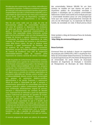 4
Nonaka que são a autonomia, caos criativo, redundância e
variedadederequisitos. Sefaltavaaoambienteacondição
da“intenção”,estasobravaaoprópriocientista,emgeralum
empreendedor que alia o conhecimento específico com a
capacidade de agenciamento dos meios para a realização
da sua tarefa, qual seja, da dispendiosa, complexa e
dinâmica ciência, seus experimentos e sua difusão.
Não foi por outra razão que no auge da crise de
financiamento público das universidades brasileiras
nos anos 90 surgiram os dispositivos das fundações
de apoio que deveriam ser, na prática, uma forma de
apoio à reconhecida capacidade empreendedora do
cientista. Esta capacidade estava fortemente contida
pela crise da universidade, cada vez mais desaparelhada,
incapaz de fornecer o suporte financeiro e estrutural
às transações da tecnociência, dependente de redes
materiais, da “assembléia de humanos e não-humanos”
como dizia Bruno Latour. Há que se destacar neste
momento o papel fundamental da Petrobras que,
na ausência de uma política pública consistente,
disseminou, através do Projeto Estratégico de Formação
de Centros de Excelência, uma rede de cooperação
universidade-indústria capaz de sustentar parte
importante do sistema nacional de ciência e tecnologia.
O salto da gestão do conhecimento centrada no cientista-
empreendedor para a gestão do conhecimento centrada
na instituição universitária pressupõe a tão desejada mas
nunca obtida indissociabilidade entre ensino, pesquisa
e extensão. Esta indissociabilidade foi prevista no Artigo
207 da Constituição Brasileira, o mesmo que, antecipando
em alguns anos o conceito da condição capacitadora da
autonomia defendida por Nonaka, previa também que
a indissociabilidade deveria ocorrer numa universidade
que gozasse de autonomia didático-científica,
administrativa e de gestão financeira e patrimonial.
Afinal de contas a “capacidade de agir” e portanto o
conhecimento gerenciável da universidade para formar
pessoas, produzir e aplicar conhecimento dependia de
uma combinação absolutamente original de pessoas,
estrutura e relacionamento em contexto de elevado
risco, impossível de ser efetivado a partir do regramento
jurídico tradicional de operação do aparelho de estado.
Resolver os seus próprios dilemas relativos a uma
adequada gestão do conhecimento organizacional e,
portanto da sua capacidade de agir é o desafio atual
da universidade brasileira. Isso passa por uma série de
mudanças que vão desde uma maior profissionalização da
gestão até um ajuste de contas com a própria democracia
universitária e seus compromissos com a sociedade
brasileira, ou seja, a questão da articulação poder –
gestão – estratégia está colocada e tem que ser tratada.
O recente programa de apoio aos planos de expansão
das universidades federais (REUNI) foi um bom
começo na medida em que retoma em parte o
orçamento público da universidade vinculado a
projetos e estratégias que as próprias universidades
elaboraram. O êxito nesta tarefa será condição para que
a universidade brasileira possa ser uma protagonista
nesta que vem sendo apropriadamente chamada de
uma era da informação ou, na expressão de Manuel
Castels, da sociedade em rede. O Brasil precisa disso!
Visite também o blog de Emmanuel Paiva de Andrade,
no endereço:
http://blog-do-emmanuel.blogspot.com
Breve Currículo
Emmanuel Paiva de Andrade é doutor em engenharia
de produção pela COPPE/UFRJ (1997) e atualmente Vice-
Reitor da Universidade Federal Fluminense. Foi Diretor da
EscoladeEngenhariadaUFFePró-ReitordePlanejamento
da Universidade. Foi ainda Diretor da Associação
Brasileira de Engenharia de Produção e Secretário
de Planejamento do Município de Volta Redonda.
 