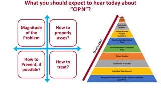 What you should expect to hear today about
“CIPN”?
Magnitude
of the
Problem
How to
properly
asses?
How to
Prevent, if
possible?
How to
treat?
Meta-
analysis
Systematic
Reviews
Evidence Based
Practice
Guidelines
Randomized Controlled
Trials
Non-Randomized Controlled
Trials
Cohort Studies
Case Series or studies
Individual Case Reports
Background Information, Expert Opinion, Non EBM
guidelines
 