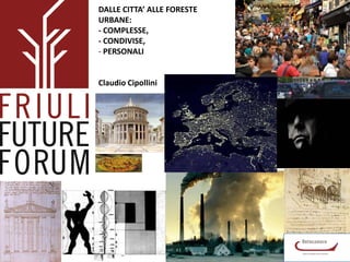 DALLE CITTA’ ALLE FORESTE
URBANE:
- COMPLESSE,
- CONDIVISE,
- PERSONALI

Claudio Cipollini

 