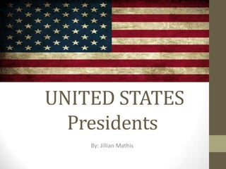 UNITED STATES
Presidents
By: Jillian Mathis

 