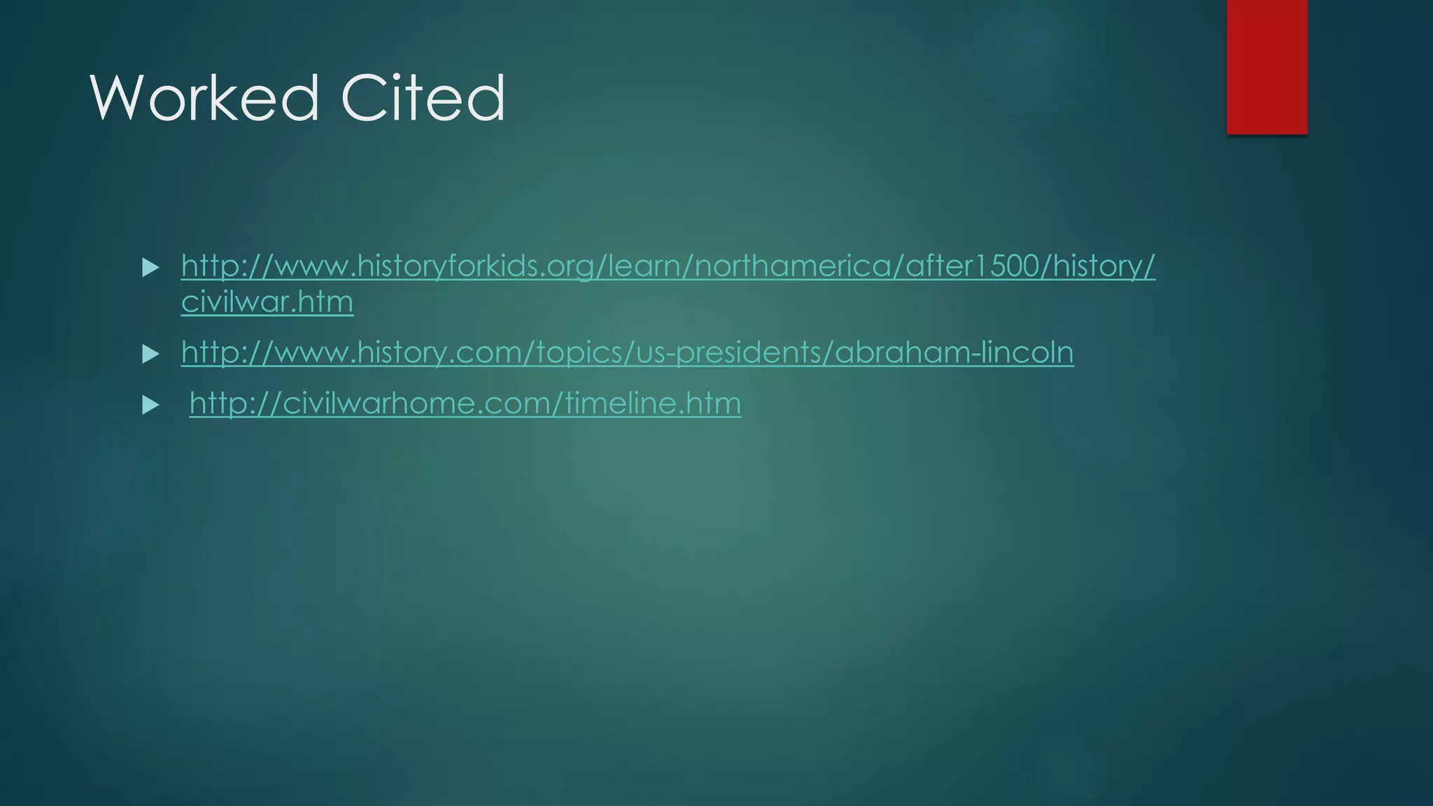 Worked Cited
http://www.historyforkids.org/learn/northamerica/after1500/history/
civilwar.htm
http://www.history.com/topics/us-presidents/abraham-lincoln
http://civilwarhome.com/timeline.htm