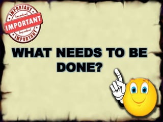 WHAT NEEDS TO BE 
DONE? 
 