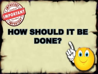 HOW SHOULD IT BE 
DONE? 
 