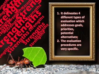 1. It delineates 4 
different types of 
evaluation which 
addresses goals, 
priorities, 
potential 
alternatives; 
2. The evaluation 
procedures are 
very specific. 
 