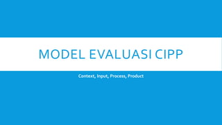 MODEL EVALUASI CIPP
Context, Input, Process, Product
 