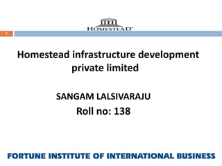 1

Homestead infrastructure development
private limited
SANGAM LALSIVARAJU

Roll no: 138

 