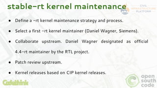 stable-rt kernel maintenance
● Define a -rt kernel maintenance strategy and process.
● Select a first -rt kernel maintaine...