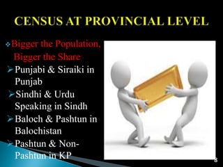Bigger the Population,
Bigger the Share
Punjabi & Siraiki in
Punjab
Sindhi & Urdu
Speaking in Sindh
Baloch & Pashtun in
Balochistan
Pashtun & Non-
Pashtun in KP 8
 