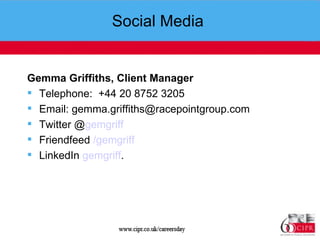 Social Media  Gemma Griffiths, Client Manager  Telephone:  +44 20 8752 3205 Email: gemma.griffiths@racepointgroup.com Twitter @ gemgriff Friendfeed  / gemgriff LinkedIn  gemgriff .  