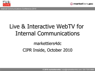 Live & Interactive WebTV for  Internal Communications markettiers4dc CIPR Inside, October 2010 