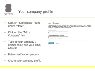 Your company profile  Click on "Companies" found under "More“ Click on the "Add a Company" link Type in your company's official name and your email address Follow verification process Create your company profile 