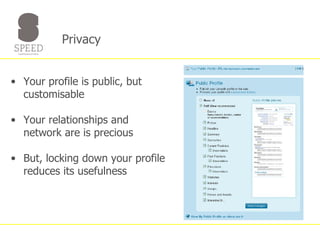 Privacy  Your profile is public, but customisable Your relationships and network are is precious But, locking down your profile reduces its usefulness 