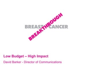 Low Budget – High Impact David Barker - Director of Communications 