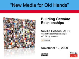 “New Media for Old Hands” Building Genuine Relationships Neville Hobson, ABCHead of Social Media Europe WC Group, London November 12, 2009 