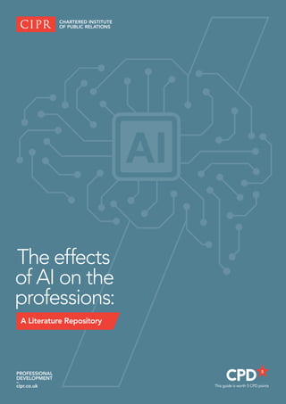 This guide is worth 5 CPD points
PROFESSIONAL
DEVELOPMENT
–
cipr.co.uk
The effects
of AI on the
professions:
A Literature Repository
 