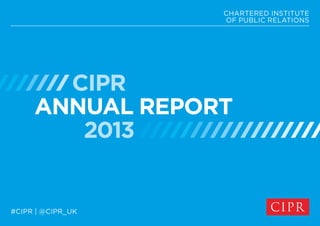 CIPR
ANNUAL REPORT
2013
CHARTERED INSTITUTE
OF PUBLIC RELATIONS
#CIPR | @CIPR_UK
 
