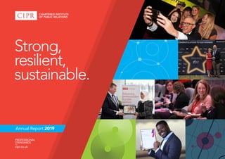 Annual Report 2019
PROFESSIONAL
STANDARDS
––
cipr.co.uk
Strong,
resilient,
sustainable.
 