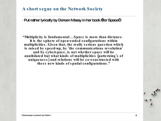 A short segue on the Network Society <ul><li>Put rather lyrically by Doreen Massy in her book ‘For Space’: </li></ul><ul><...