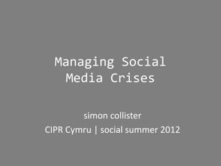 Managing Social
   Media Crises

        simon collister
CIPR Cymru | social summer 2012
 