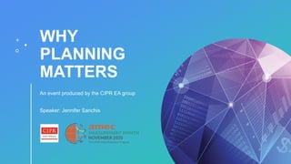 WHY
PLANNING
MATTERS
An event produced by the CIPR EA group
Speaker: Jennifer Sanchis
 