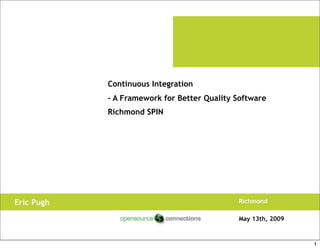 Continuous Integration
            - A Framework for Better Quality Software
            Richmond SPIN




                                             Richmond
Eric Pugh
                                             May 13th, 2009



                                                              1
 