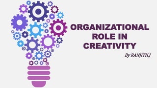 ORGANIZATIONAL
ROLE IN
CREATIVITY
By RANJITH.J
 