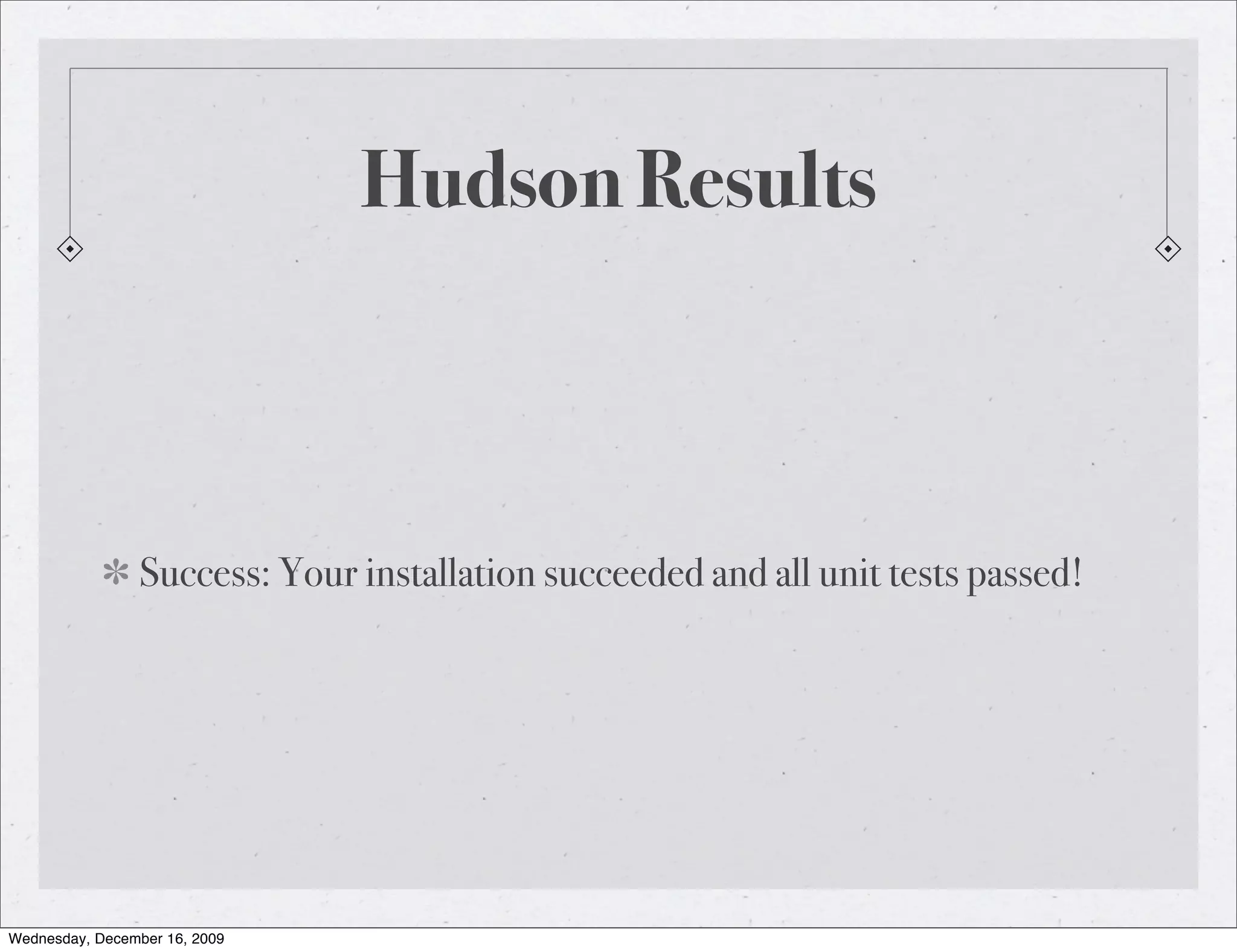 Hudson Results Success: Your installation succeeded and all unit tests passed! Wednesday, December 16, 2009 