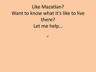 Like Mazatlan?Want to know what it’s like to live there?Let me help… 