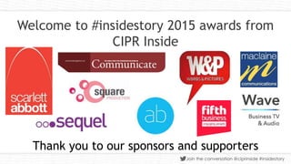 v
Join the conversation @ciprinside #insidestory
Welcome to #insidestory 2015 awards from
CIPR Inside
Thank you to our sponsors and supporters
 