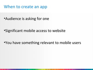 When to create an app

•Audience is asking for one

•Significant mobile access to website

•You have something relevant to mobile users
 