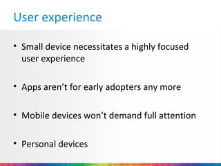 User experience

• Small device necessitates a highly focused
  user experience

• Apps aren’t for early adopters any more

• Mobile devices won’t demand full attention

• Personal devices
 