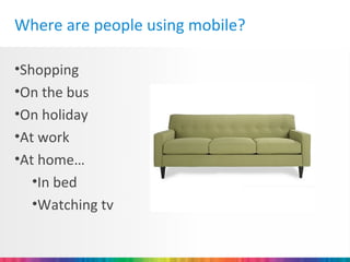 Where are people using mobile?

•Shopping
•On the bus
•On holiday
•At work
•At home…
   •In bed
   •Watching tv
 