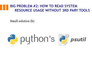 BIG PROBLEM #2: HOW TO READ SYSTEM
RESOURCE USAGE WITHOUT 3RD PARY TOOLS
Small solution (b)
 