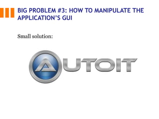 BIG PROBLEM #3: HOW TO MANIPULATE THE
APPLICATION’S GUI
Small solution:
 