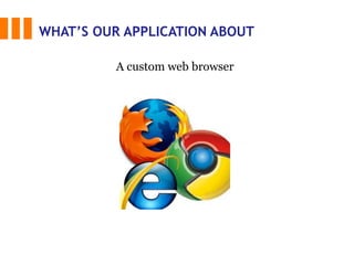 WHAT’S OUR APPLICATION ABOUT
A custom web browser
 