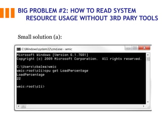 BIG PROBLEM #2: HOW TO READ SYSTEM
RESOURCE USAGE WITHOUT 3RD PARY TOOLS
Small solution (a):
 